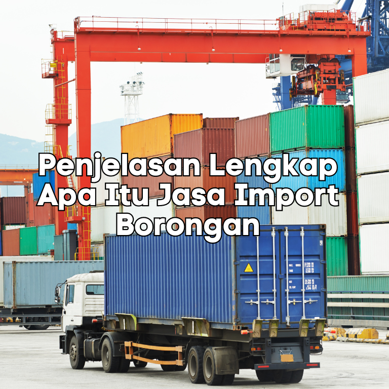 Penjelasan Lengkap Apa Itu Jasa Import Borongan